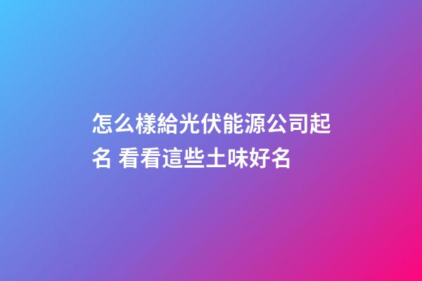 怎么樣給光伏能源公司起名 看看這些土味好名-第1張-公司起名-玄機(jī)派